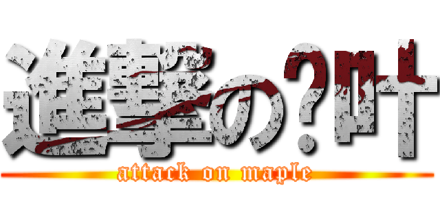 進撃の枫叶 (attack on maple)