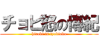 チョビ怒の博紀 (hiroki is tyobioko)