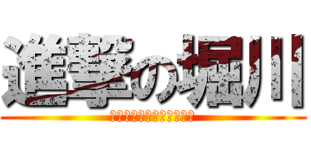 進撃の堀川 (１６年の歴史があばかれむ)