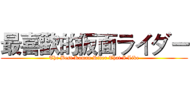 最喜歡的仮面ライダー (The Best Kaman Rider That I Like)
