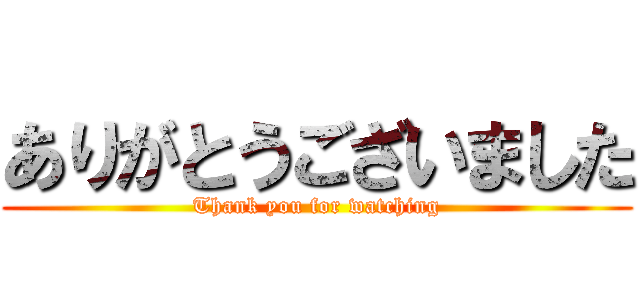 ありがとうございました (Thank you for watching)