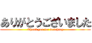 ありがとうございました (Thank you for watching)