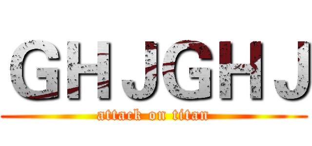 ＧＨＪＧＨＪ (attack on titan)