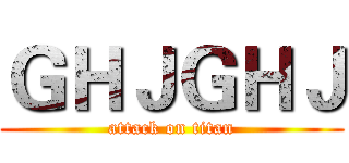 ＧＨＪＧＨＪ (attack on titan)
