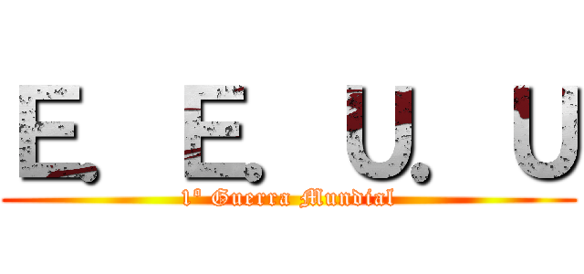 Ｅ．Ｅ．Ｕ．Ｕ (1º Guerra Mundial)