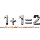 １＋１＝２ (So what do you mean?)