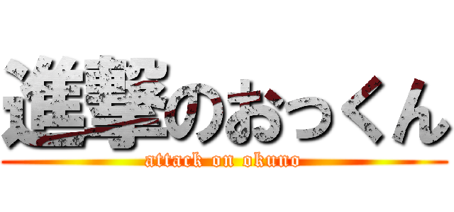 進撃のおっくん (attack on okuno)