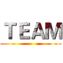 ＴＥＡＭ ()