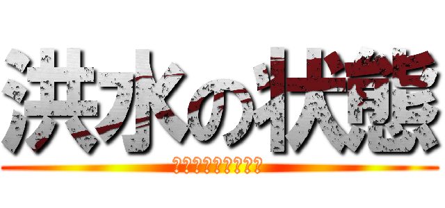 洪水の状態 (？？？？？？？？？)