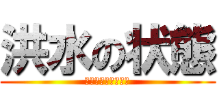 洪水の状態 (？？？？？？？？？)