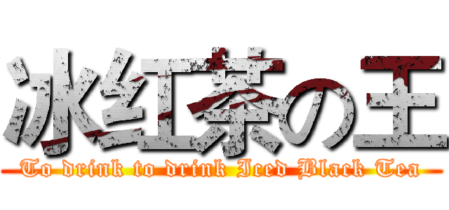 冰红茶の王 (To drink to drink Iced Black Tea)