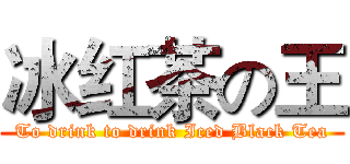 冰红茶の王 (To drink to drink Iced Black Tea)