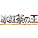 冰红茶の王 (To drink to drink Iced Black Tea)