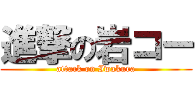 進撃の岩コー (attack on Iwakura)