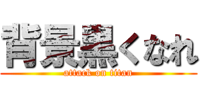 背景黒くなれ (attack on titan)