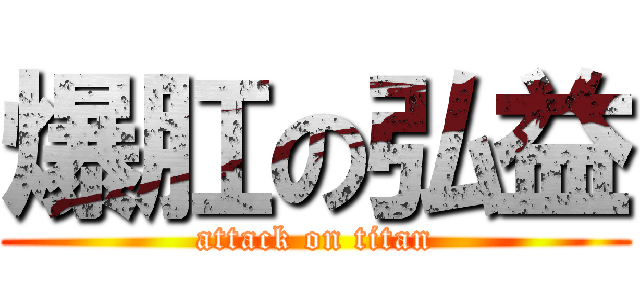 爆肛の弘益 (attack on titan)