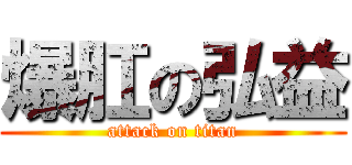 爆肛の弘益 (attack on titan)