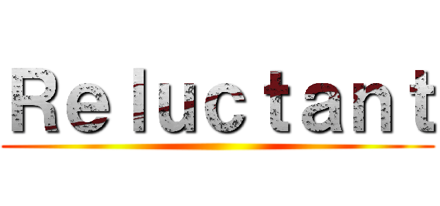 Ｒｅｌｕｃｔａｎｔ ()