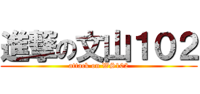 進撃の文山１０２ (attack on WS102)