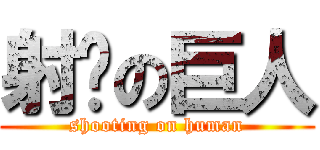 射擊の巨人 (shooting on human)