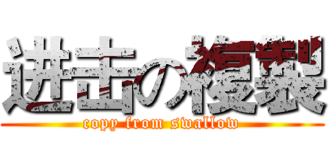 进击の複製 (copy from swallow)