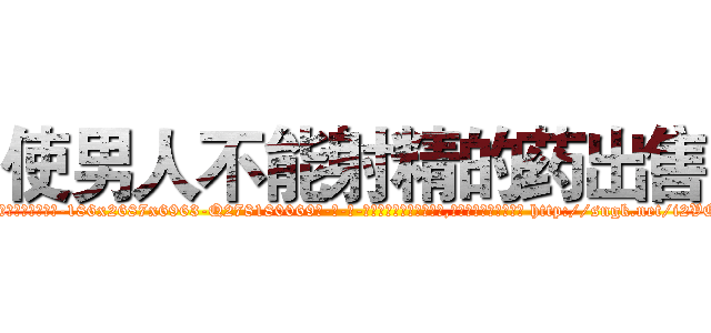 使男人不能射精的药出售 (使男人不能射精的药出售【电-186x2687x6963-Q278180069元-吉-药-业】我们做的是长期生意,靠的是老客户长期支持 http://sngk.net/i2VQVx
)