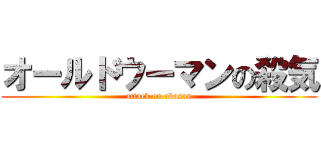 オールドウーマンの殺気 (attack on obasan)