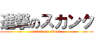 進撃のスカンク (attack on skunk)