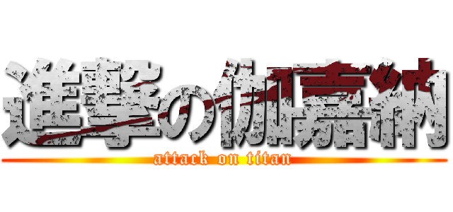 進撃の伽嘉納 (attack on titan)