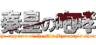 秦皇の咆哮 (The emperor of the Qin Dynasty’s shout)