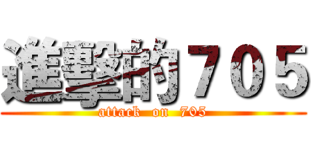 進擊的７０５ (attack  on  705)