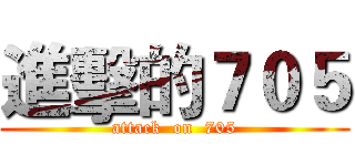 進擊的７０５ (attack  on  705)
