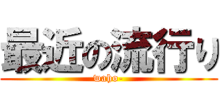 最近の流行り (waho-)