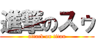 進撃のスゥ (attack on titan)