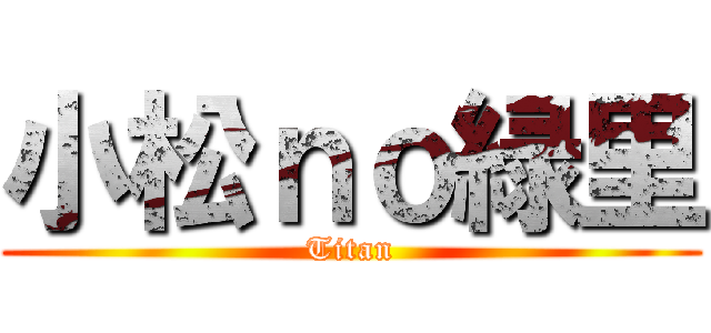 小松ｎｏ緑里 (Titan)