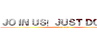 ＪＯＩＮ ＵＳ！ＪＵＳＴ ＤＯ ＩＴ！ (attack on titan)