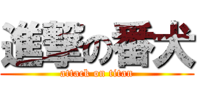 進撃の番犬 (attack on titan)