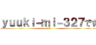 ｙｕｕｋｉ－ｍｉ－３２７です (よろしく)