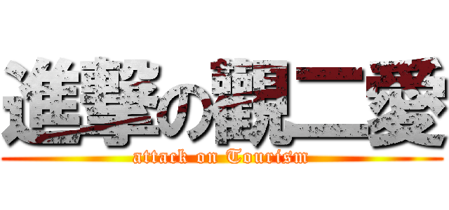 進撃の觀二愛 (attack on Tourism)