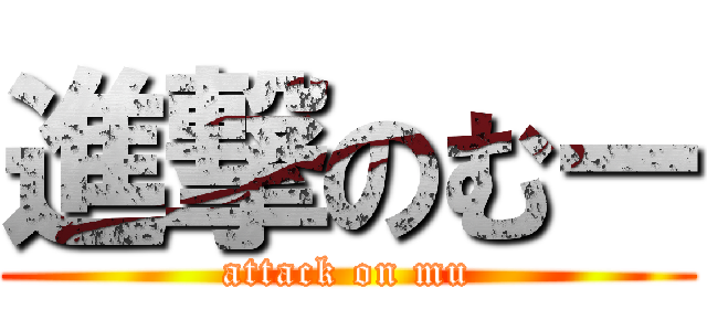 進撃のむー (attack on mu)