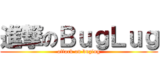 進撃のＢｕｇＬｕｇ (attack on buglug)