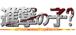 進撃の子彥 (attack on stupidman)
