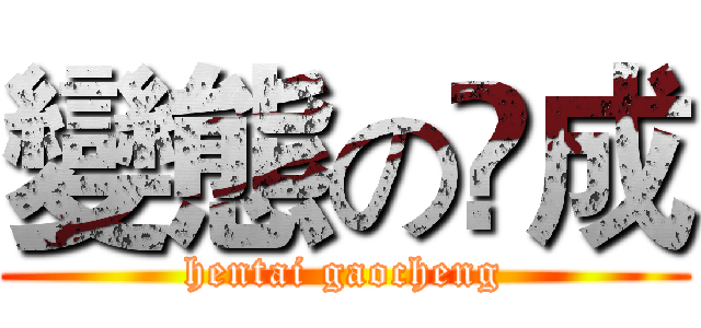 變態の髙成 (hentai gaocheng)