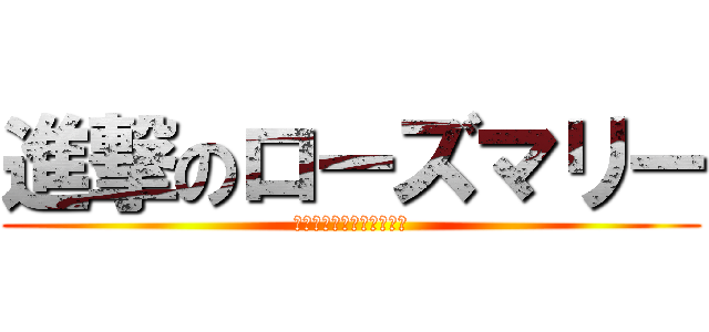 進撃のローズマリー (わたくしがほんものですわ)