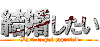 結婚したい (Want to get married)