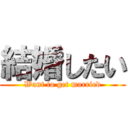 結婚したい (Want to get married)