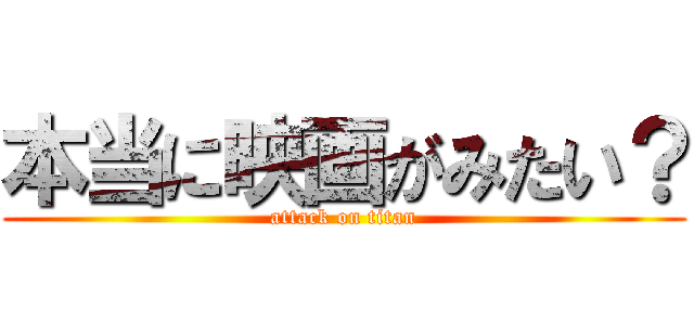 本当に映画がみたい？ (attack on titan)