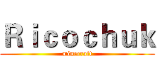 Ｒｉｃｏｃｈｕｋ (minecraft)