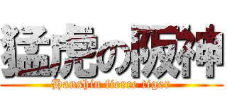 猛虎の阪神 (Hanshin fierce tiger)