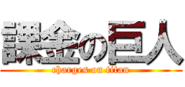 課金の巨人 (charges on titan)